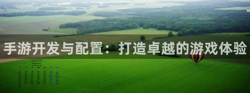 恩佐娱乐平台正规吗可靠吗：手游开发与配置：打造卓越的游戏体验