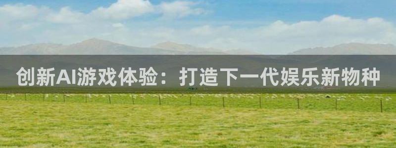 恩佐娱乐平台正规吗知乎：创新AI游戏体验：打造下一代娱乐新物