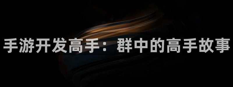 恩佐娱乐手机登录：手游开发高手：群中的高手故事